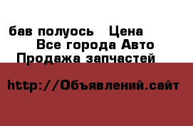  Baw бав полуось › Цена ­ 1 800 - Все города Авто » Продажа запчастей   